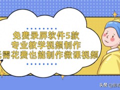 免費(fèi)錄屏軟件5款，專業(yè)教學(xué)視頻制作，無需花費(fèi)也能制作微課視頻
